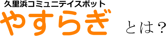 久里浜コミュニティスポットやすらぎとは？